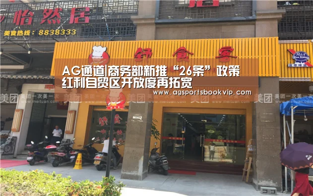 AG通道|商务部新推“26条”政策红利自贸区开放度再拓宽(图1) AG通道