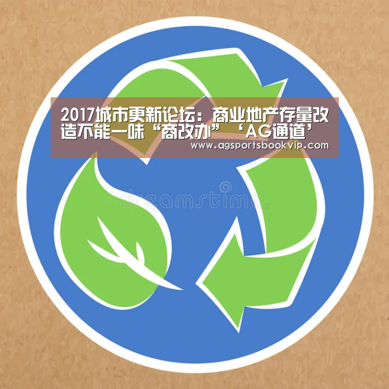 2017城市更新论坛:商业地产存量改造不能一味“商改办”‘AG通道’(图2) 2017城市更新论坛:商业地产存量改造不能一味“商改办”‘AG通道’(图2)