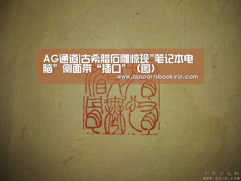 AG通道|古希腊石雕惊现笔记本电脑 侧面带“插口 (图)(图3) AG通道