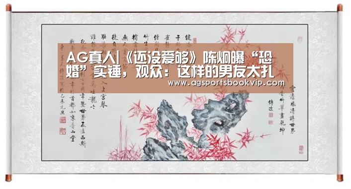 AG真人|《还没爱够》陈炯曝“恐婚”实锤，观众：这样的男友太扎心(图1)