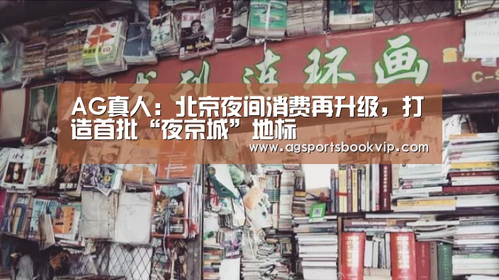 AG真人:北京夜间消费再升级,打造首批“夜京城”地标(图2) AG亚洲