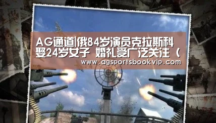 AG通道|俄84岁演员克拉斯科娶24岁女子 婚礼受广泛关注(图)(图4) AG真人